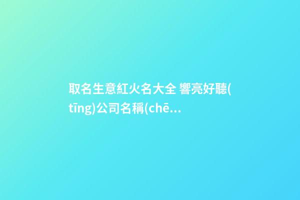取名生意紅火名大全 響亮好聽(tīng)公司名稱(chēng),起名之家-第1張-公司起名-玄機(jī)派